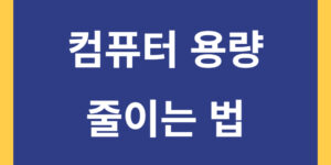 컴퓨터용량 줄이는법