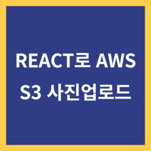 React(리액트)로 AWS S3 연결해서 사진 올리는 방법